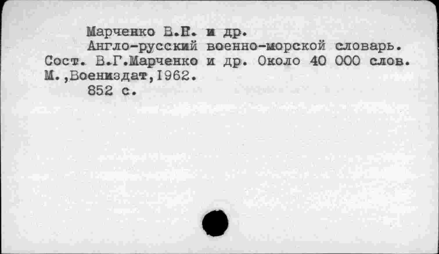 ﻿Марченко R.H. ж др.
Англо-русскжй военно-морской словарь. Соси. В.Г.Марченко и др. Около 40 000 слов. М.,Военкздат,1962.
852 с.